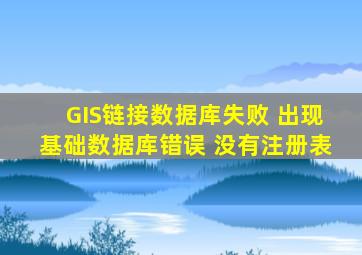 GIS链接数据库失败 出现基础数据库错误 没有注册表